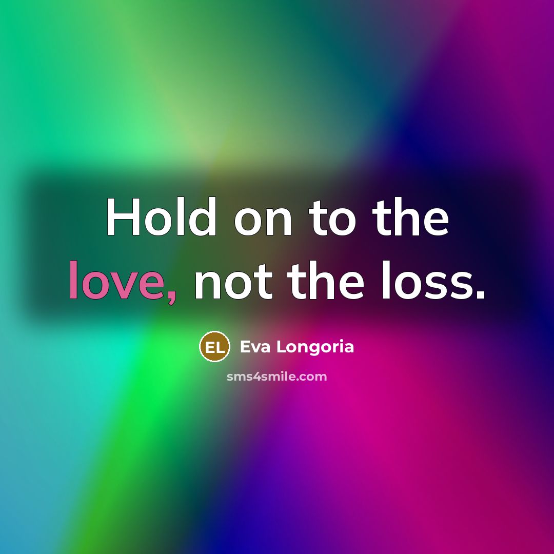 “Hold on to the love, not the loss.…” quote by Eva Longoria