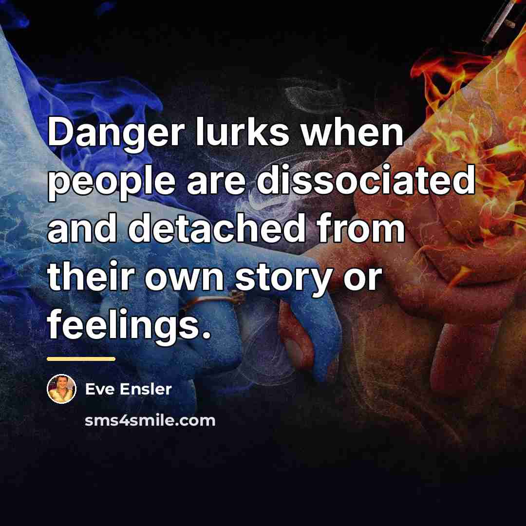 “Danger lurks when people are dissociated and detached from their…” quote by Eve Ensler