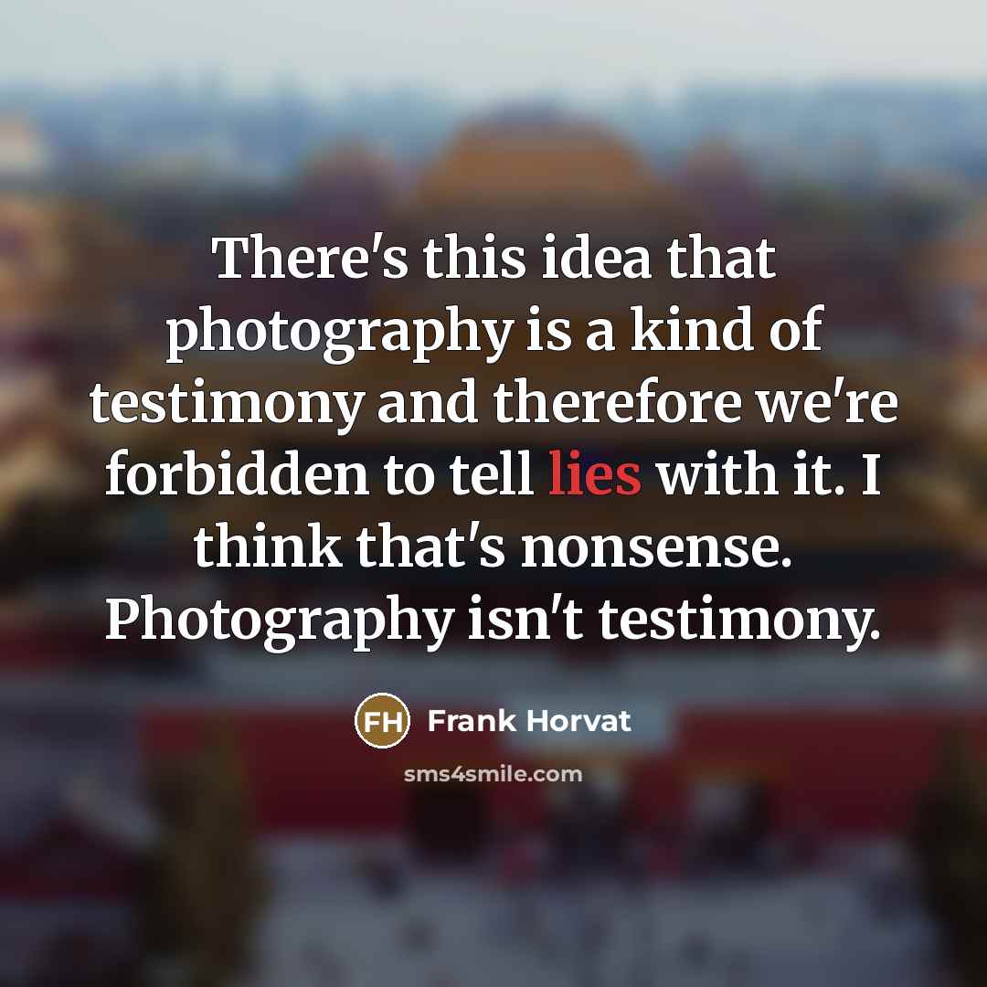 “There's this idea that photography is a kind of testimony…” quote by Frank Horvat