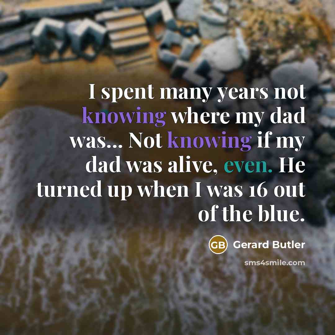 “I spent many years not knowing where my dad was...…” quote by Gerard Butler
