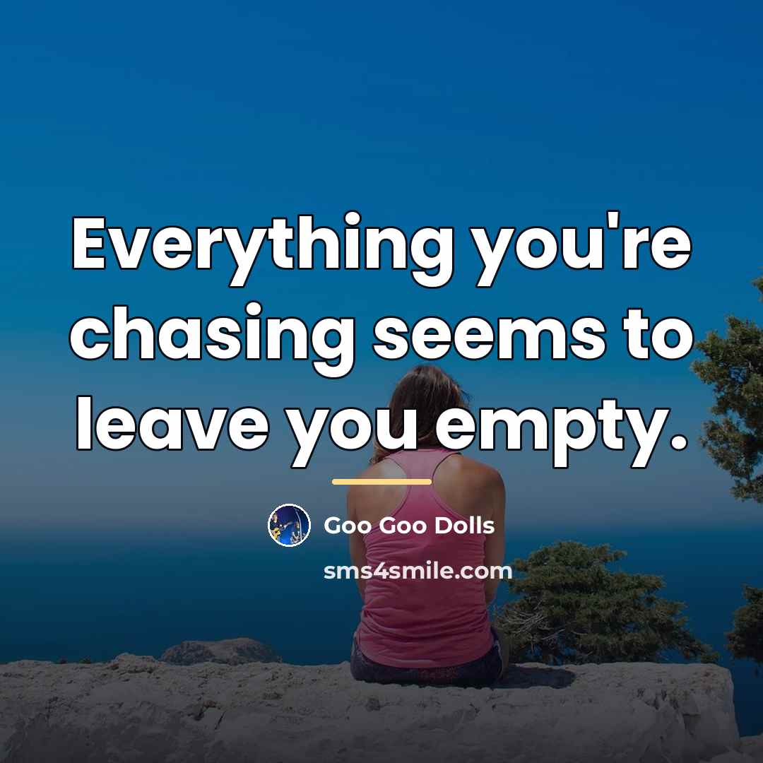“Everything you're chasing seems to leave you empty.…” quote by Goo Goo Dolls