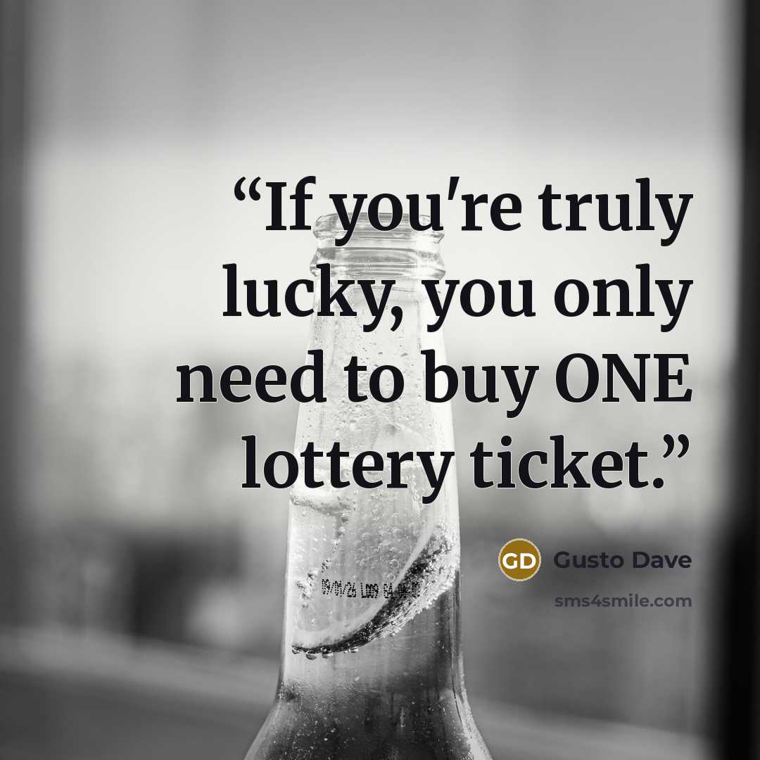 “If you're truly lucky, you only need to buy ONE lottery ticket.” quote by Gusto Dave