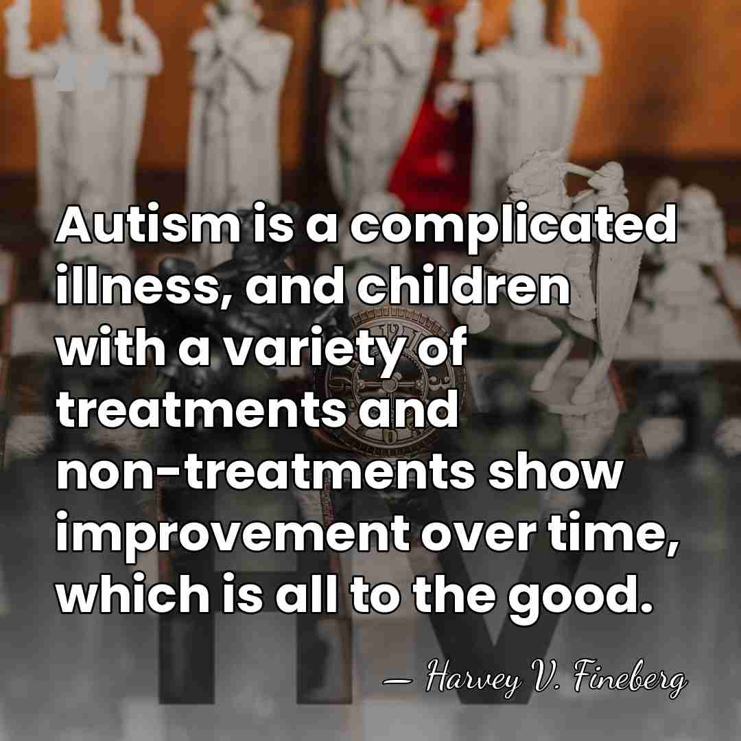 Autism is a complicated illness, and children with a variety of treatments&hellip; - Harvey V. Fineberg