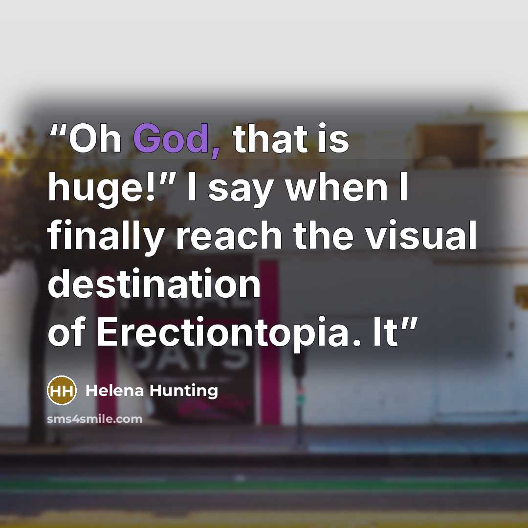 “Oh God, that is huge!” I say when I finally reach the visual destination of Erectiontopia. It” quote by Helena Hunting