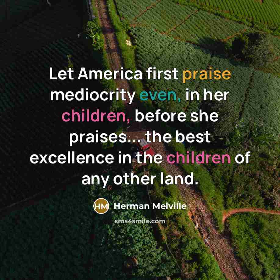 “Let America first praise mediocrity even, in her children, before…” quote by Herman Melville
