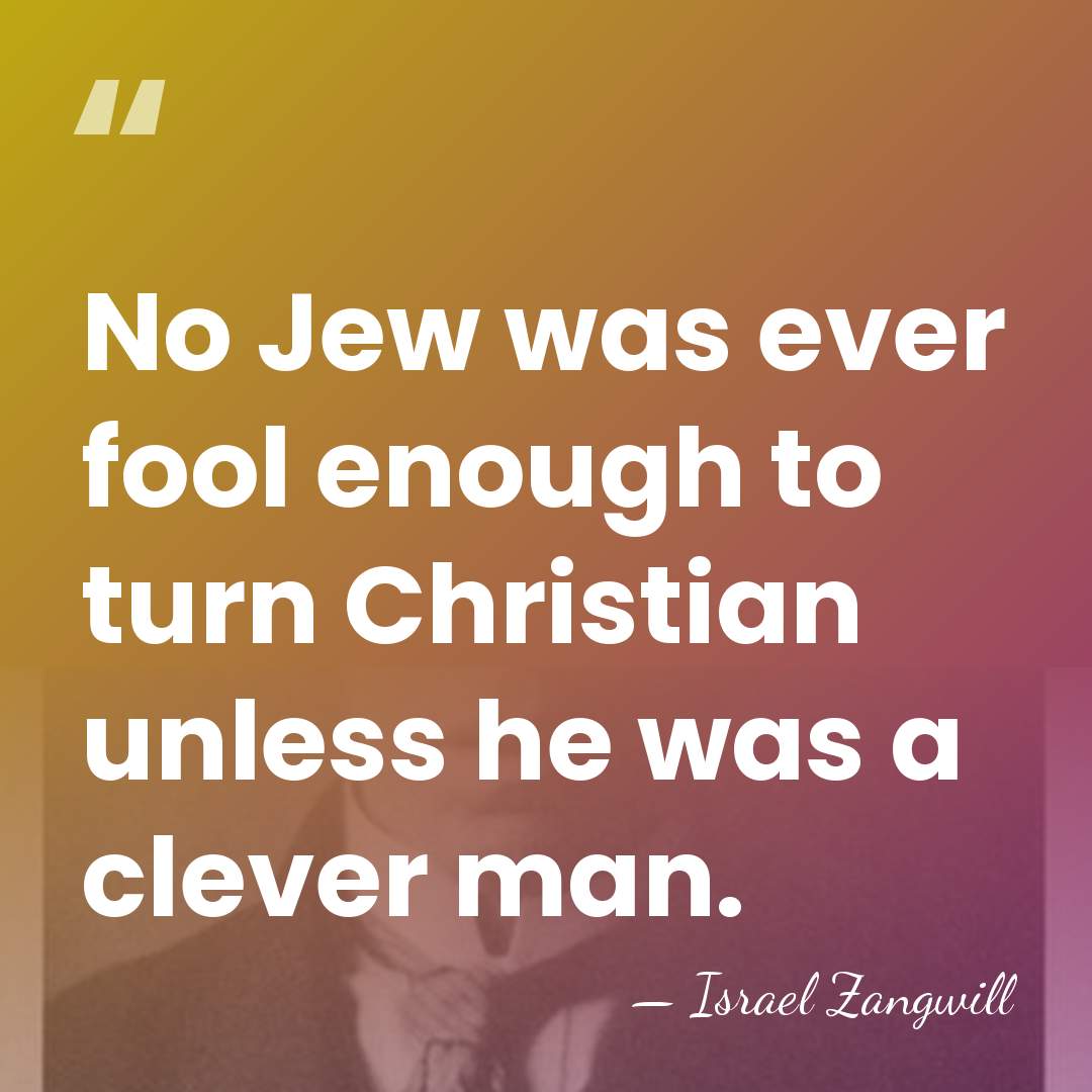 No Jew was ever fool enough to turn Christian unless he was&hellip; - Israel Zangwill