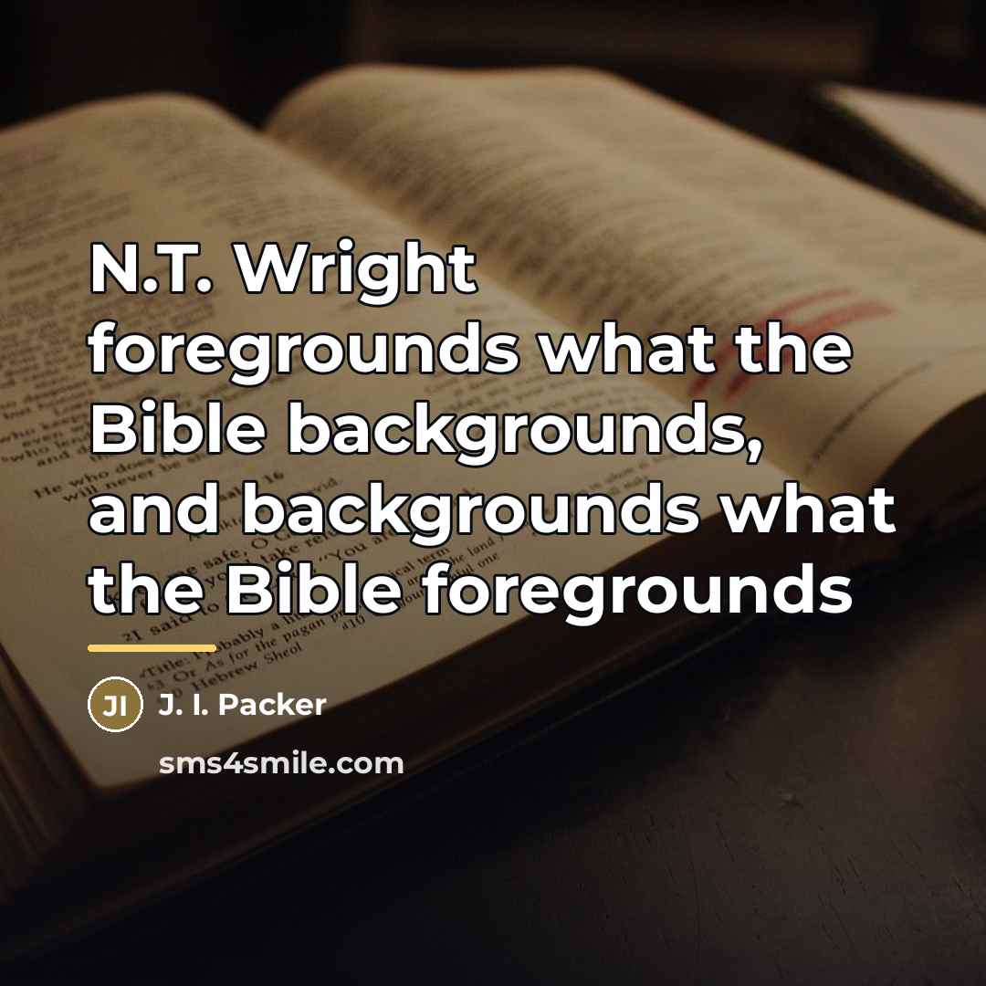 “N.T. Wright foregrounds what the Bible backgrounds, and backgrounds what…” quote by J. I. Packer