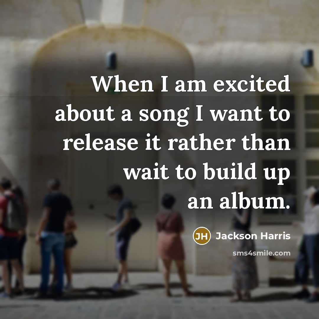 “When I am excited about a song I want to…” quote by Jackson Harris