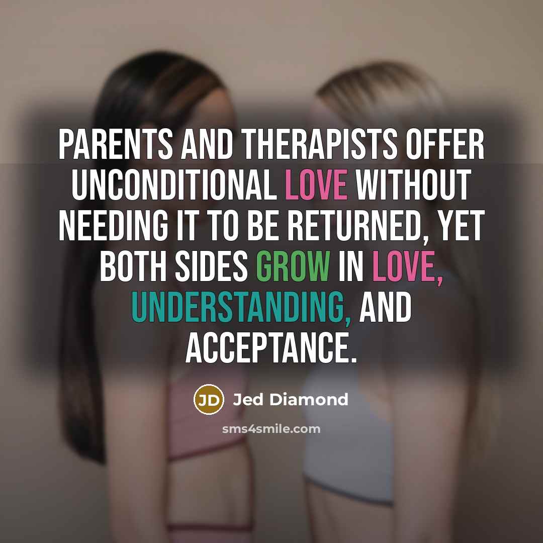 “Parents and therapists offer unconditional love without needing it to…” quote by Jed Diamond