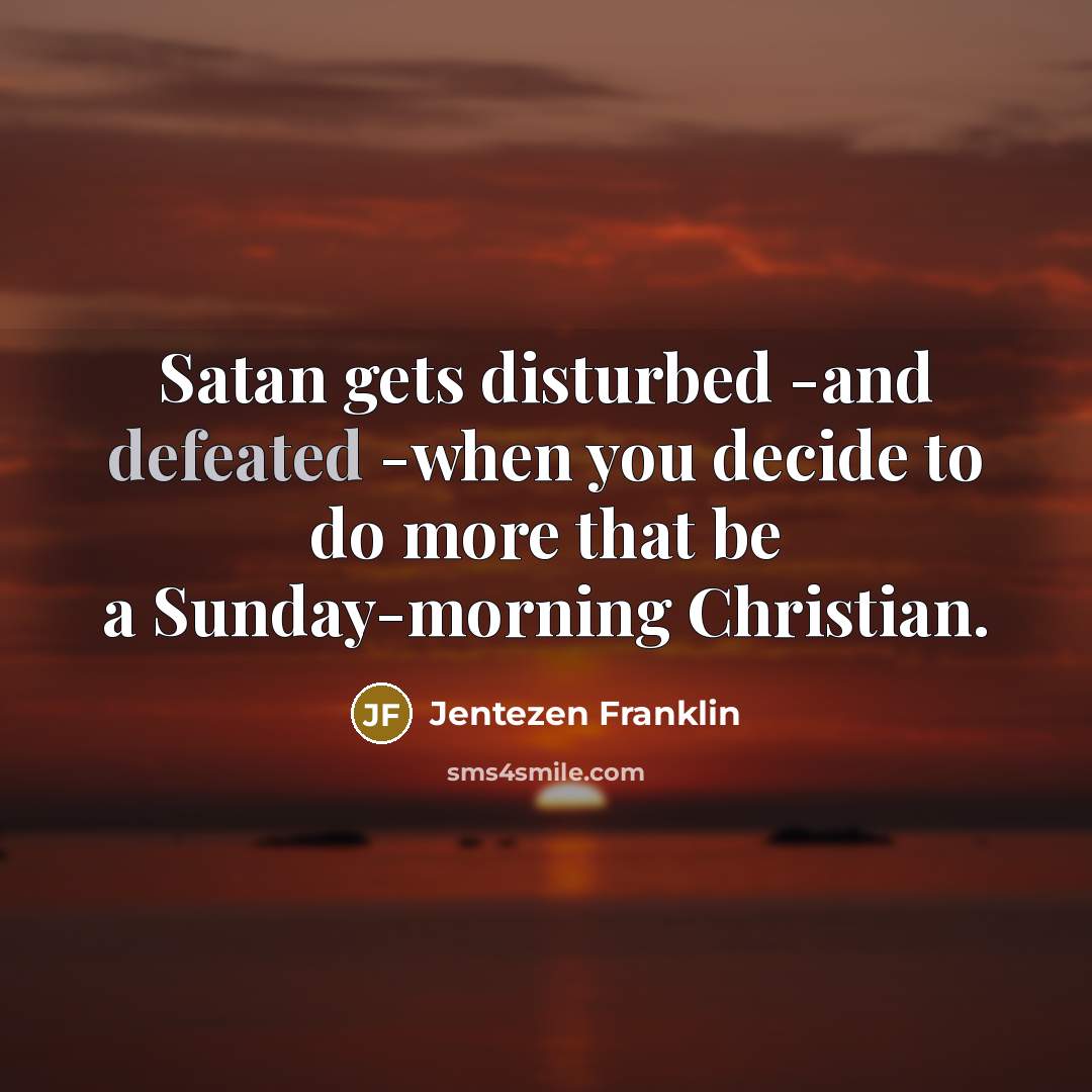 “Satan gets disturbed -and defeated -when you decide to do…” quote by Jentezen Franklin