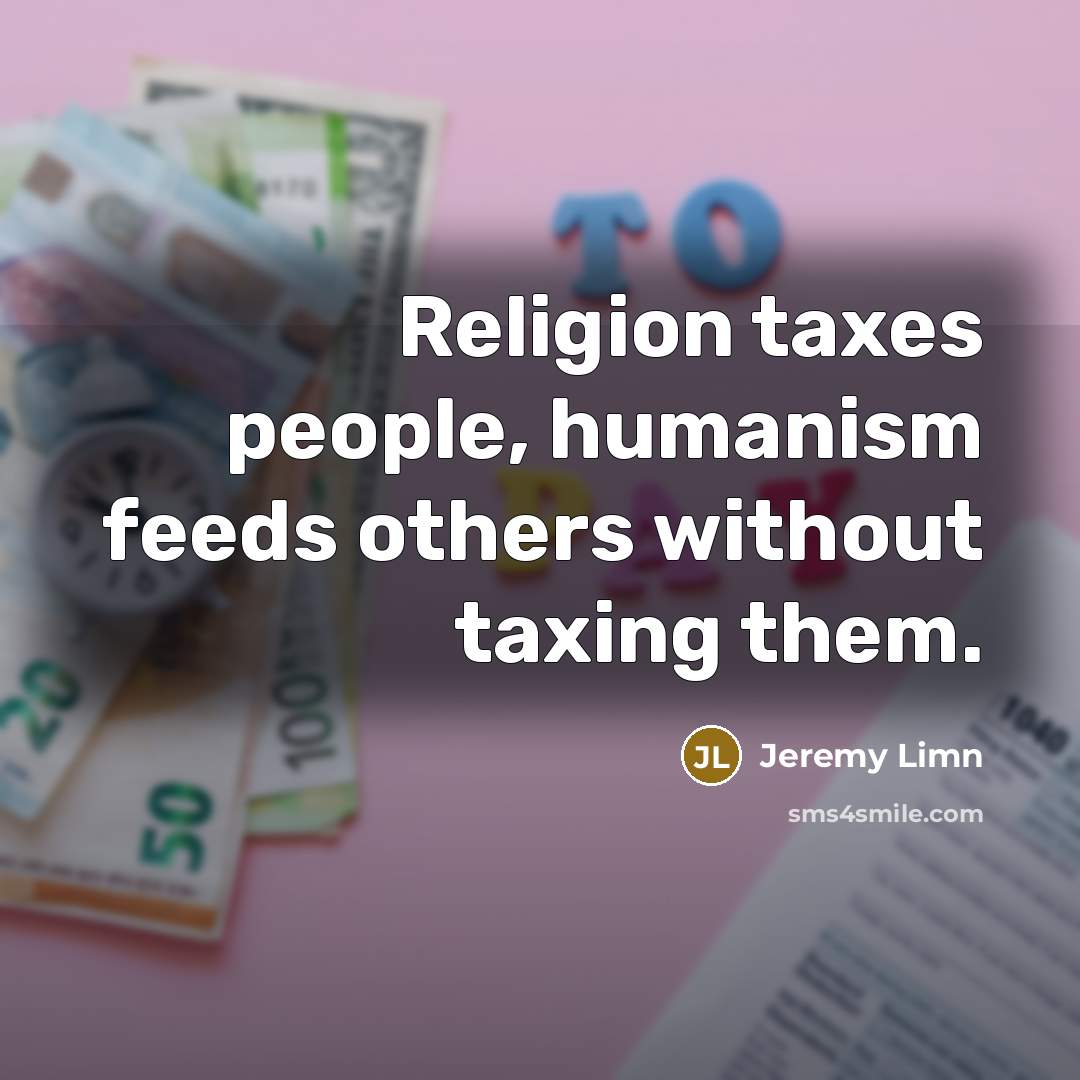 “Religion taxes people, humanism feeds others without taxing them.…” quote by Jeremy Limn