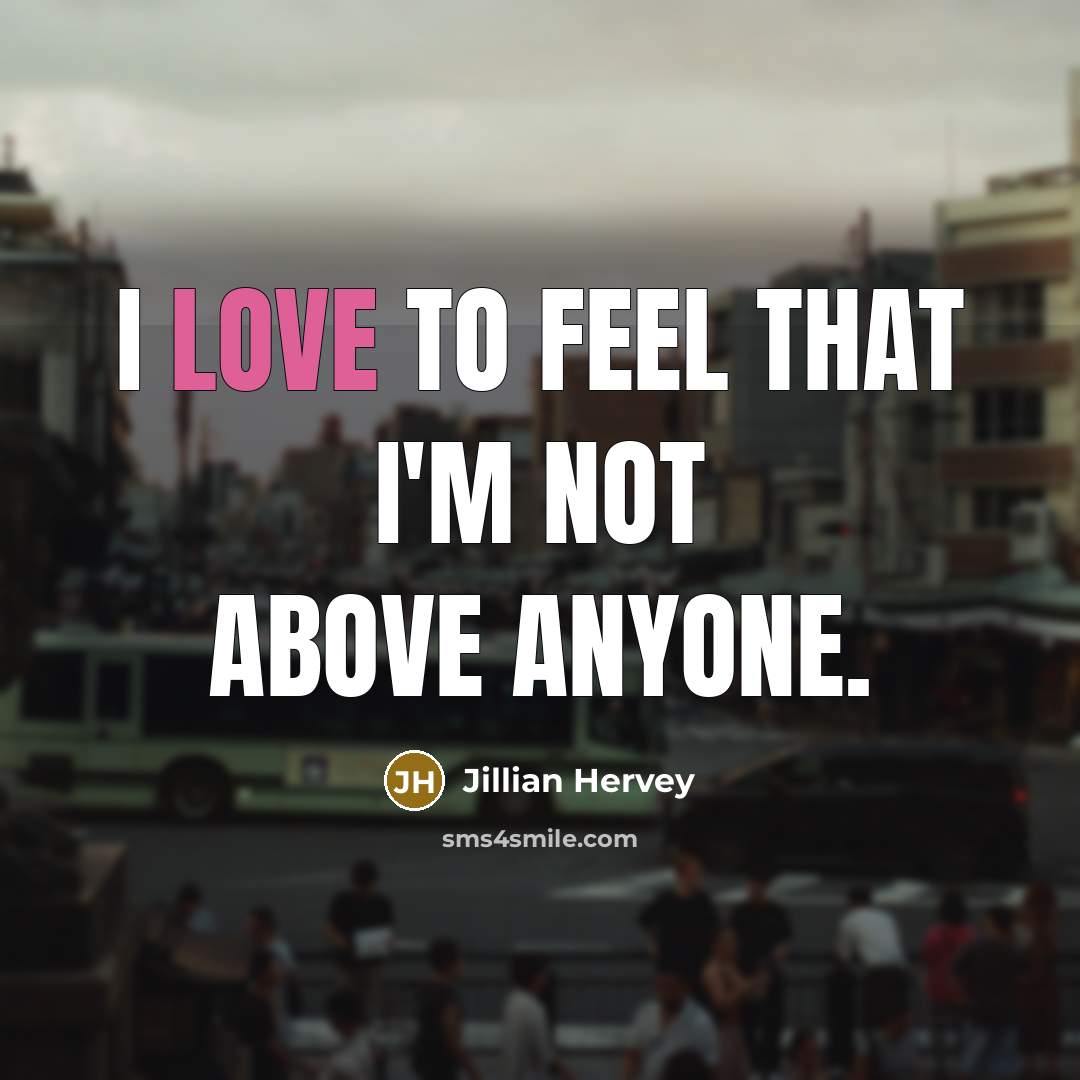 “I love to feel that I'm not above anyone.…” quote by Jillian Hervey