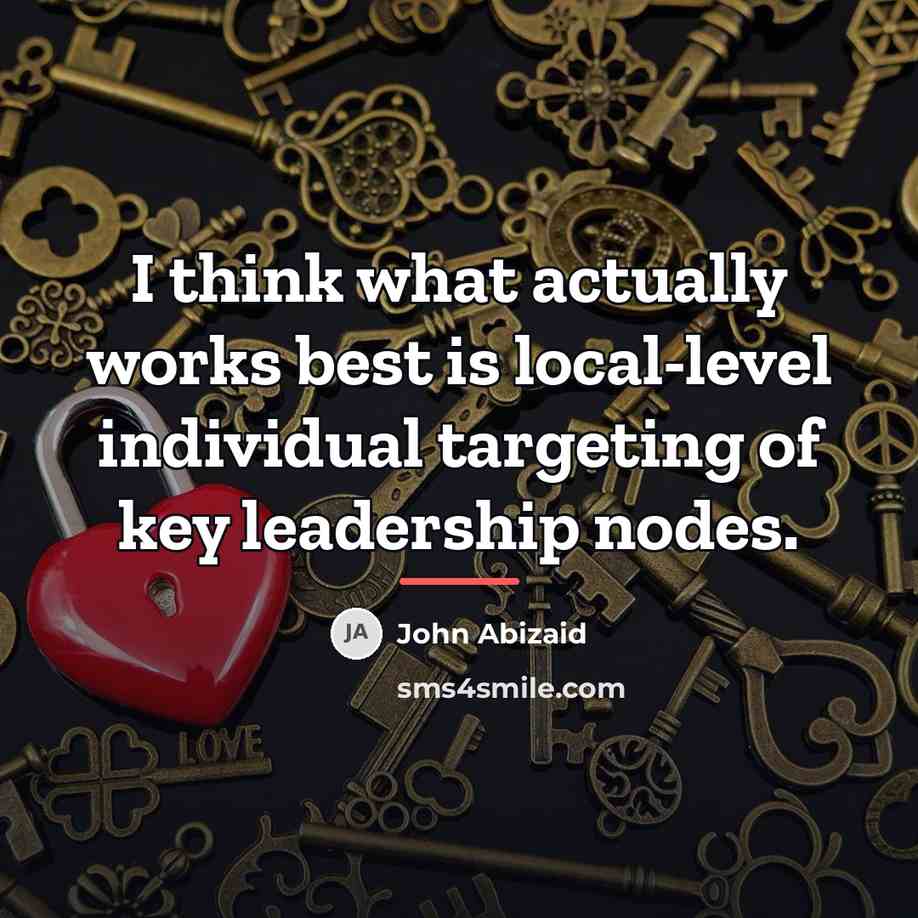 “I think what actually works best is local-level individual targeting…” quote by John Abizaid