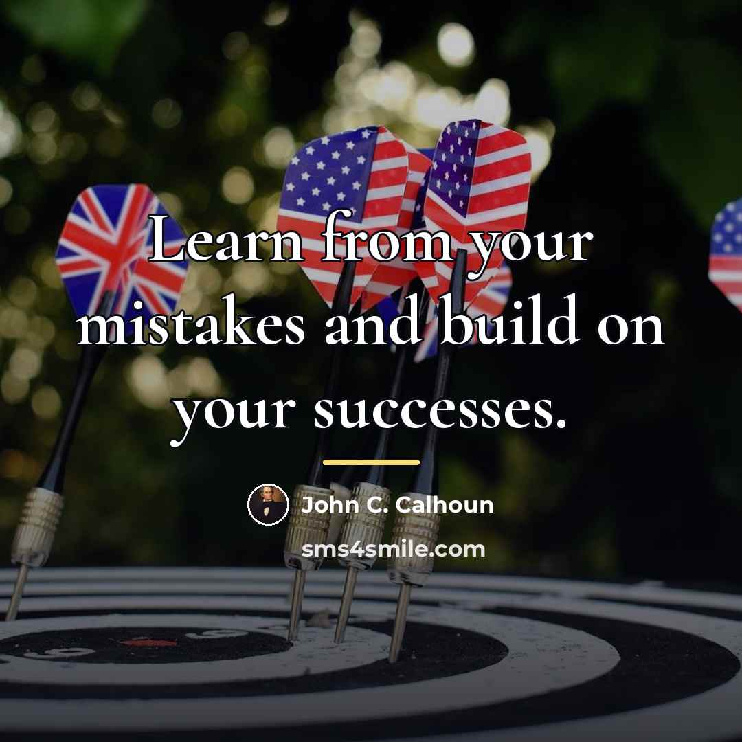 “Learn from your mistakes and build on your successes.…” quote by John C. Calhoun