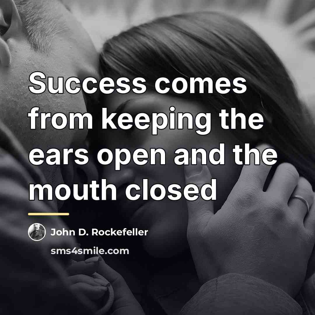 “Success comes from keeping the ears open and the mouth…” quote by John D. Rockefeller