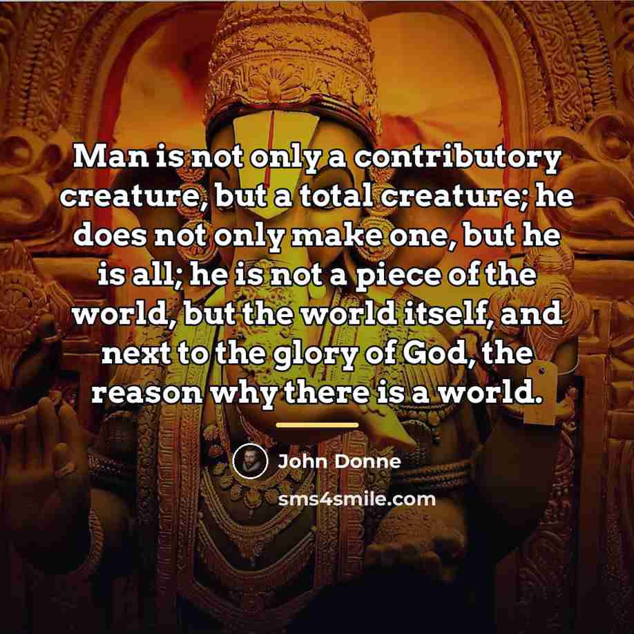 “Man is not only a contributory creature, but a total…” quote by John Donne