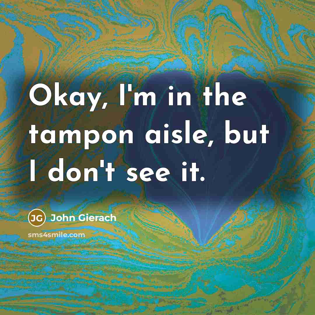 “Okay, I'm in the tampon aisle, but I don't see…” quote by John Gierach