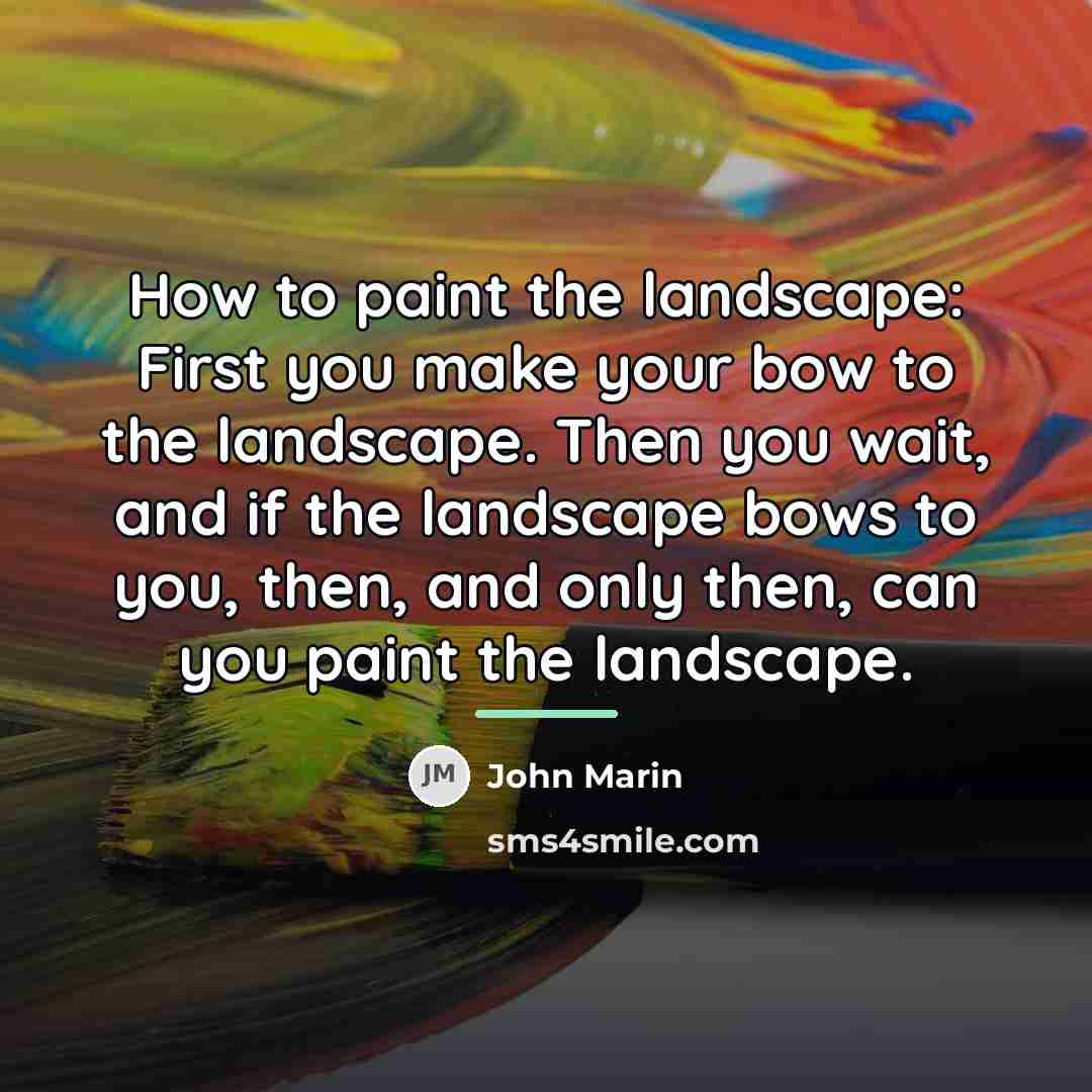 “How to paint the landscape: First you make your bow…” quote by John Marin