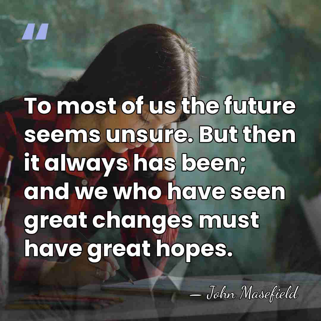 To most of us the future seems unsure. But then it always&hellip; - John Masefield