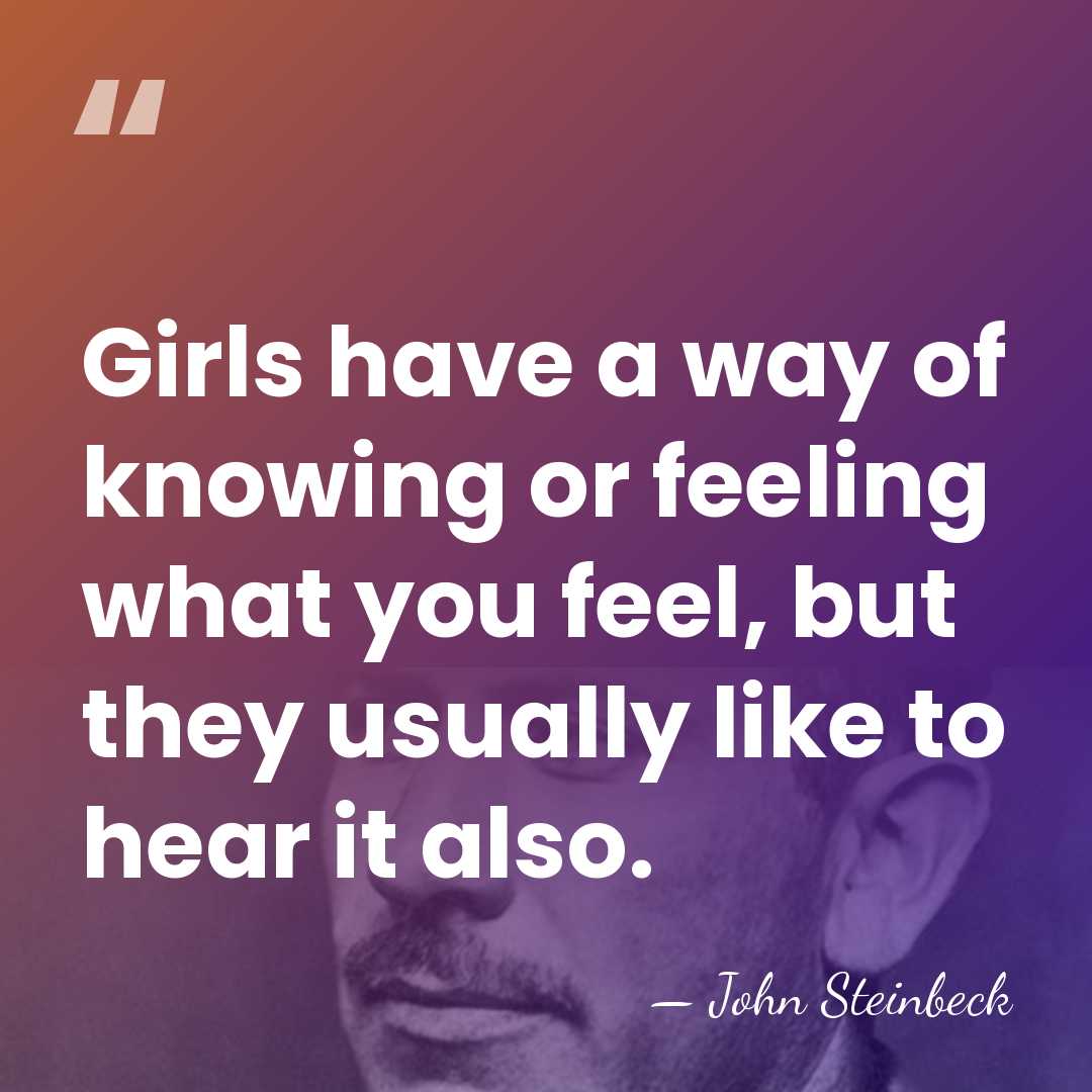 Girls have a way of knowing or feeling what you feel, but&hellip; - John Steinbeck