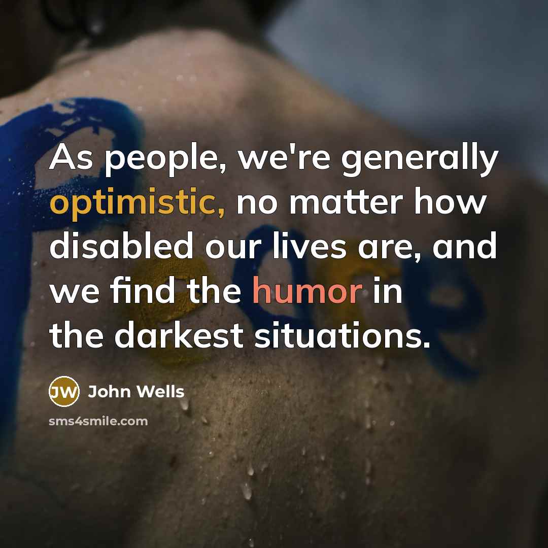 “As people, we're generally optimistic, no matter how disabled our…” quote by John Wells