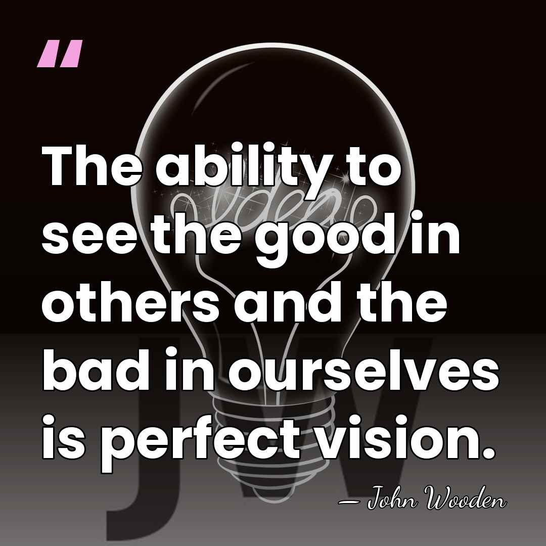 The ability to see the good in others and the bad in&hellip; - John Wooden