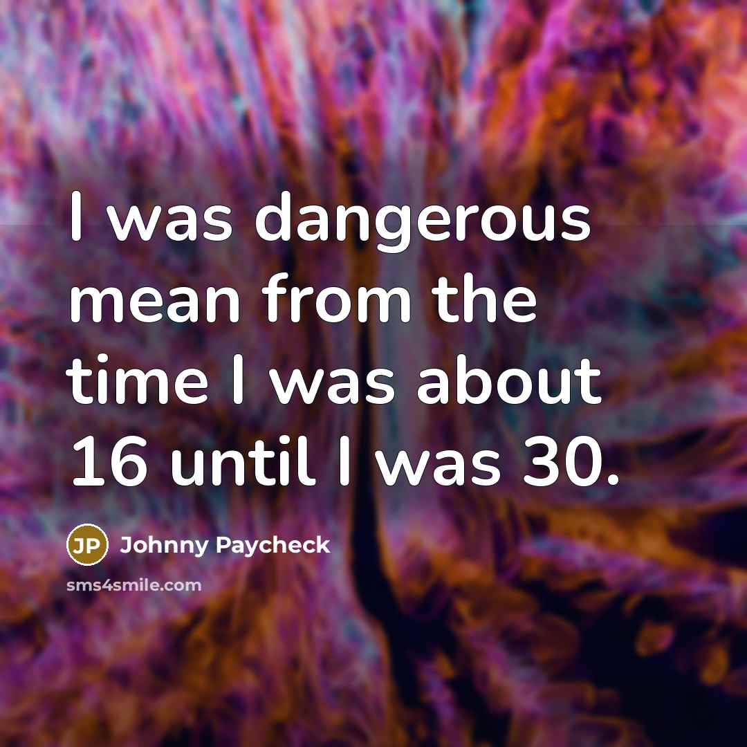 “I was dangerous mean from the time I was about…” quote by Johnny Paycheck