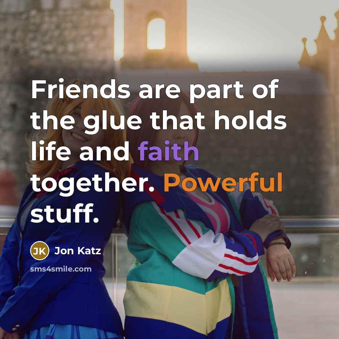 “Friends are part of the glue that holds life and…” quote by Jon Katz