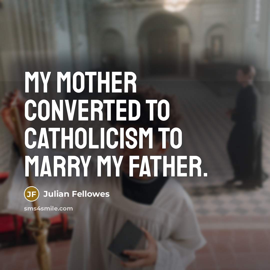 “My mother converted to Catholicism to marry my father.…” quote by Julian Fellowes