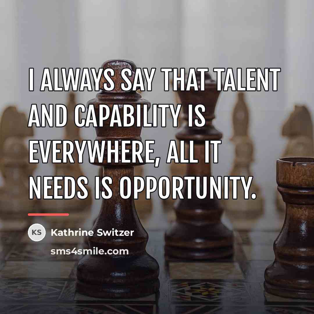 “I always say that talent and capability is everywhere, all…” quote by Kathrine Switzer