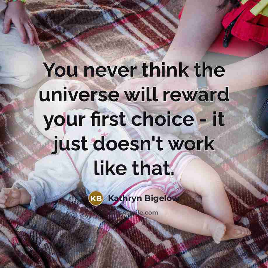 “You never think the universe will reward your first choice…” quote by Kathryn Bigelow