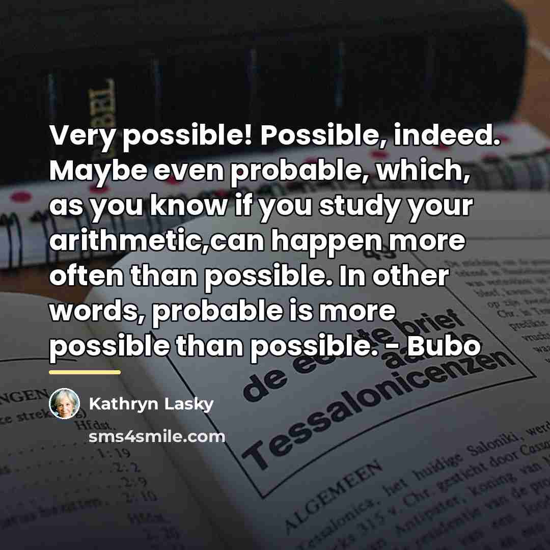 “Very possible! Possible, indeed. Maybe even probable, which, as you…” quote by Kathryn Lasky