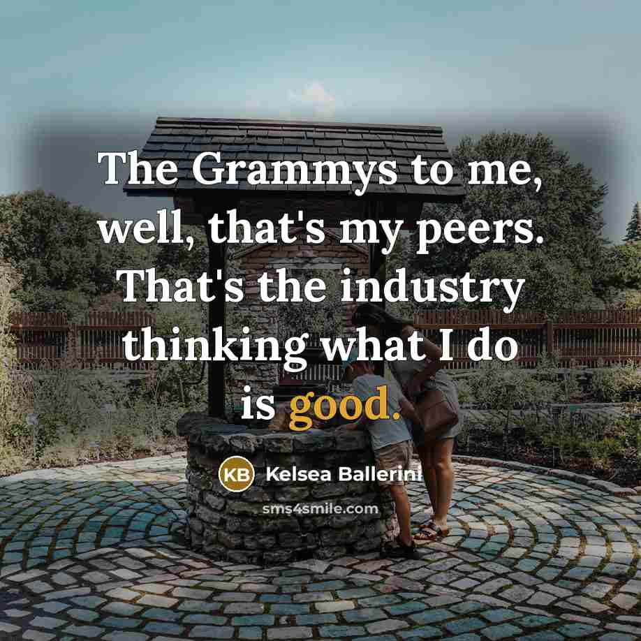 “The Grammys to me, well, that's my peers. That's the…” quote by Kelsea Ballerini