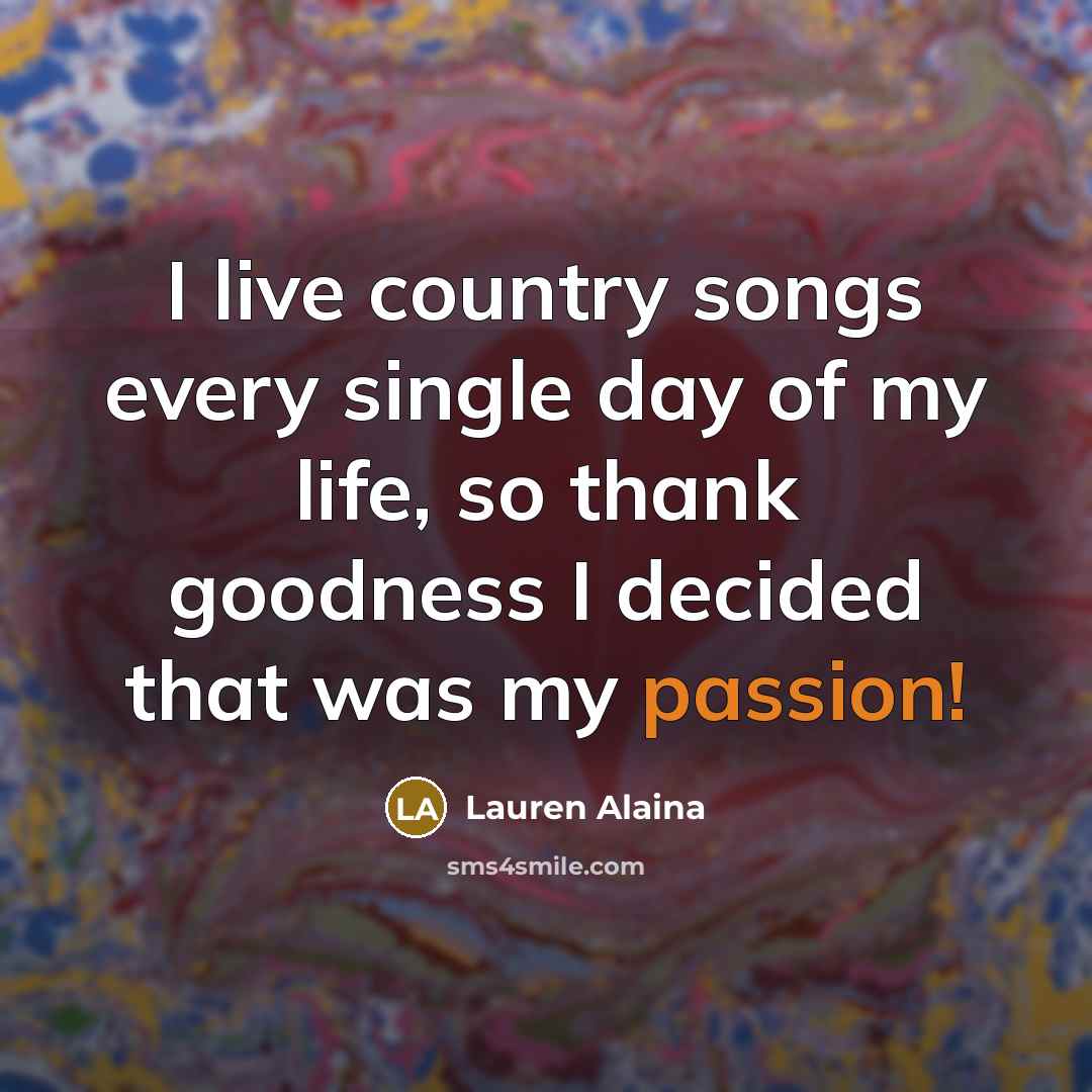 “I live country songs every single day of my life,…” quote by Lauren Alaina