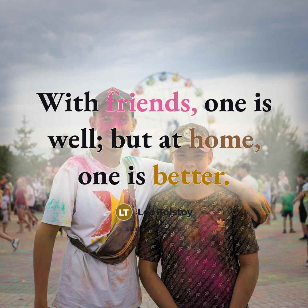 “With friends, one is well; but at home, one is better.” quote by Leo Tolstoy
