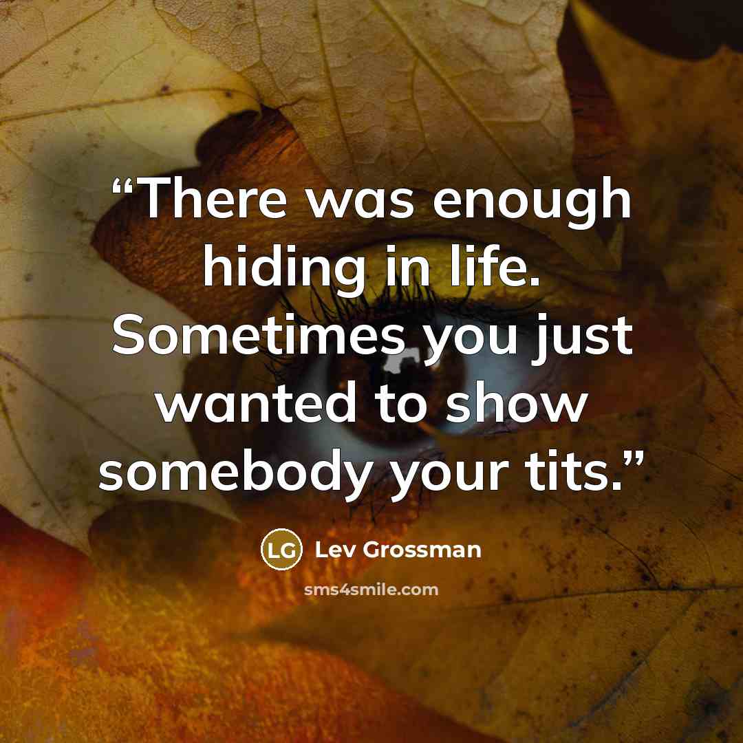 “There was enough hiding in life. Sometimes you just wanted to show somebody your tits.” quote by Lev Grossman