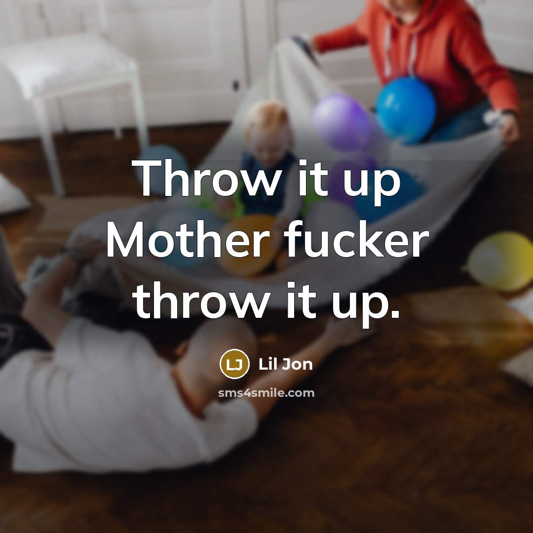 “Throw it up Mother fucker throw it up.…” quote by Lil Jon