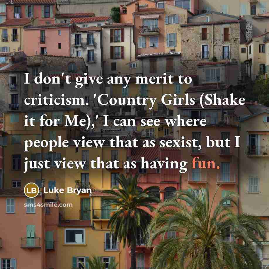 “I don't give any merit to criticism. 'Country Girls (Shake…” quote by Luke Bryan