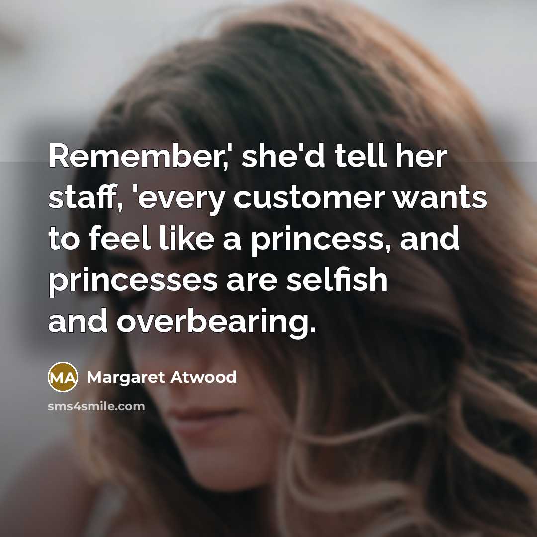 “Remember,' she'd tell her staff, 'every customer wants to feel…” quote by Margaret Atwood