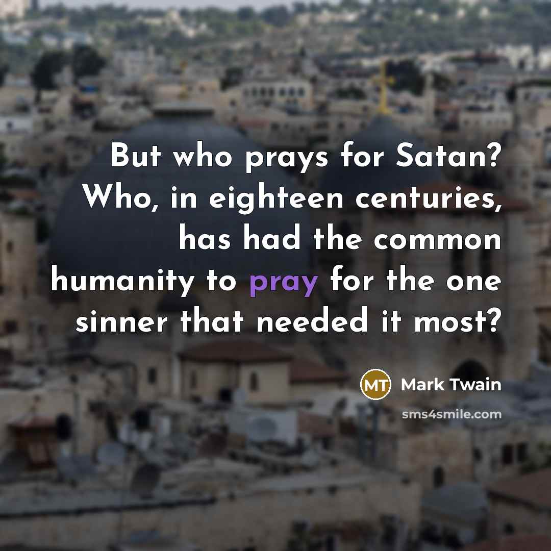 “But who prays for Satan? Who, in eighteen centuries, has…” quote by Mark Twain