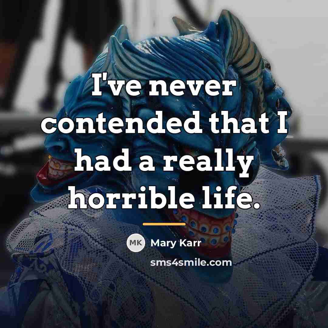 “I've never contended that I had a really horrible life.…” quote by Mary Karr