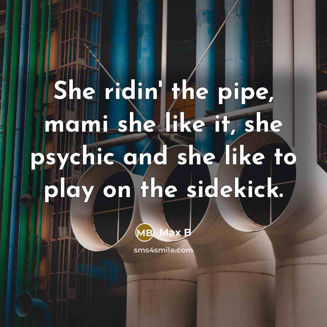 “She ridin' the pipe, mami she like it, she psychic…” quote by Max B