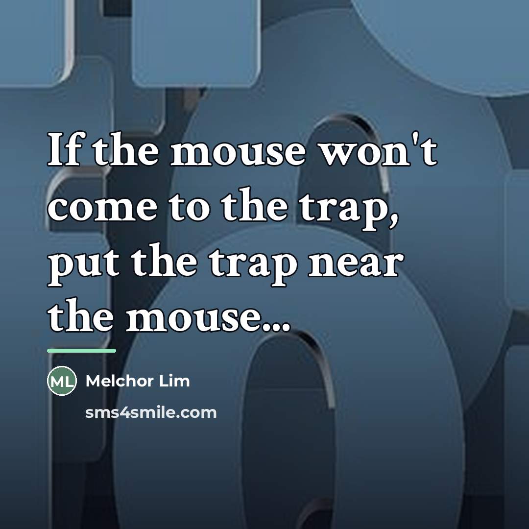“If the mouse won't come to the trap, put the…” quote by Melchor Lim