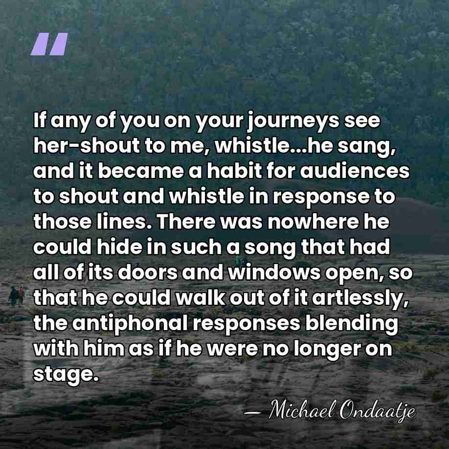 If any of you on your journeys see her-shout to me, whistle...he&hellip; - Michael Ondaatje