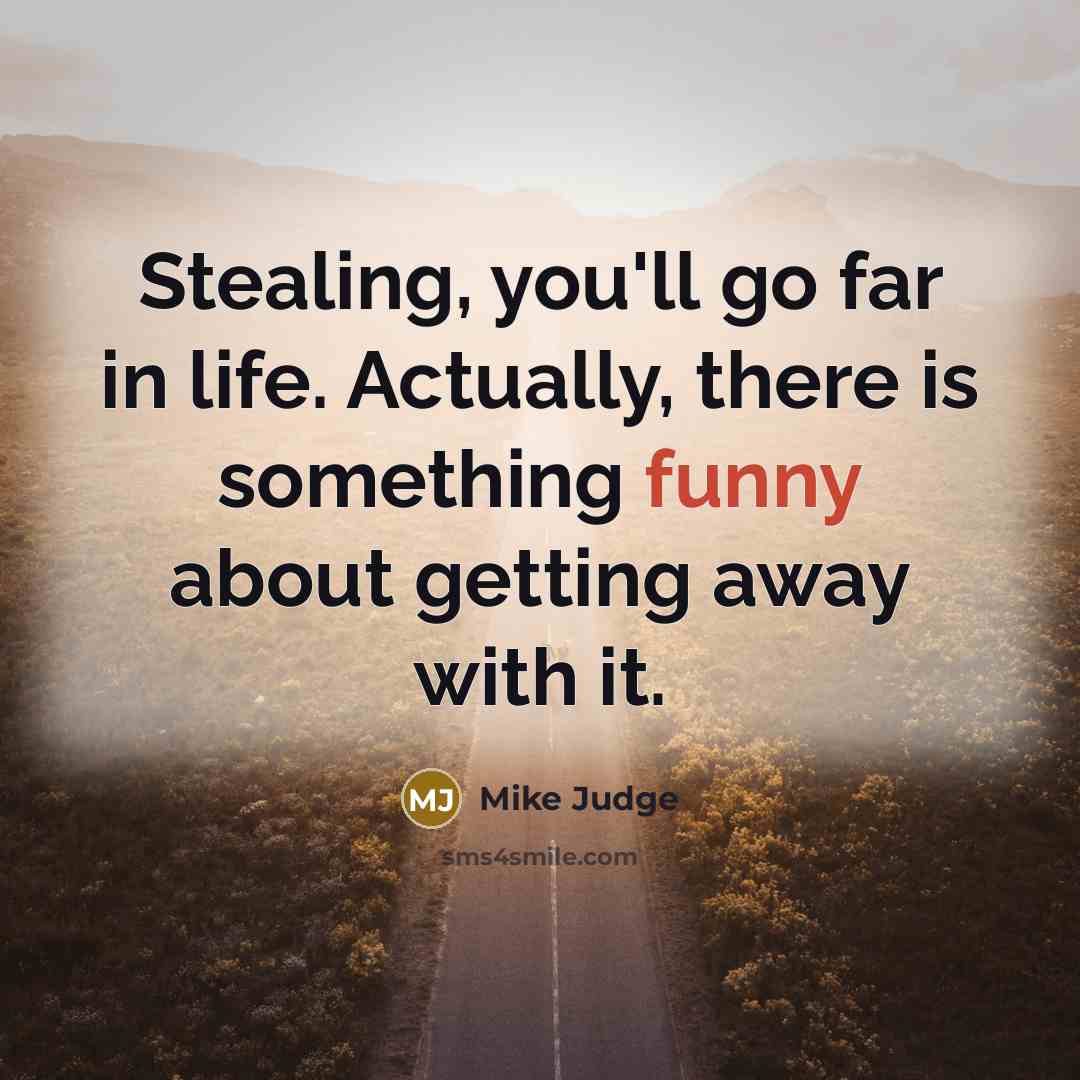 “Stealing, you'll go far in life. Actually, there is something…” quote by Mike Judge