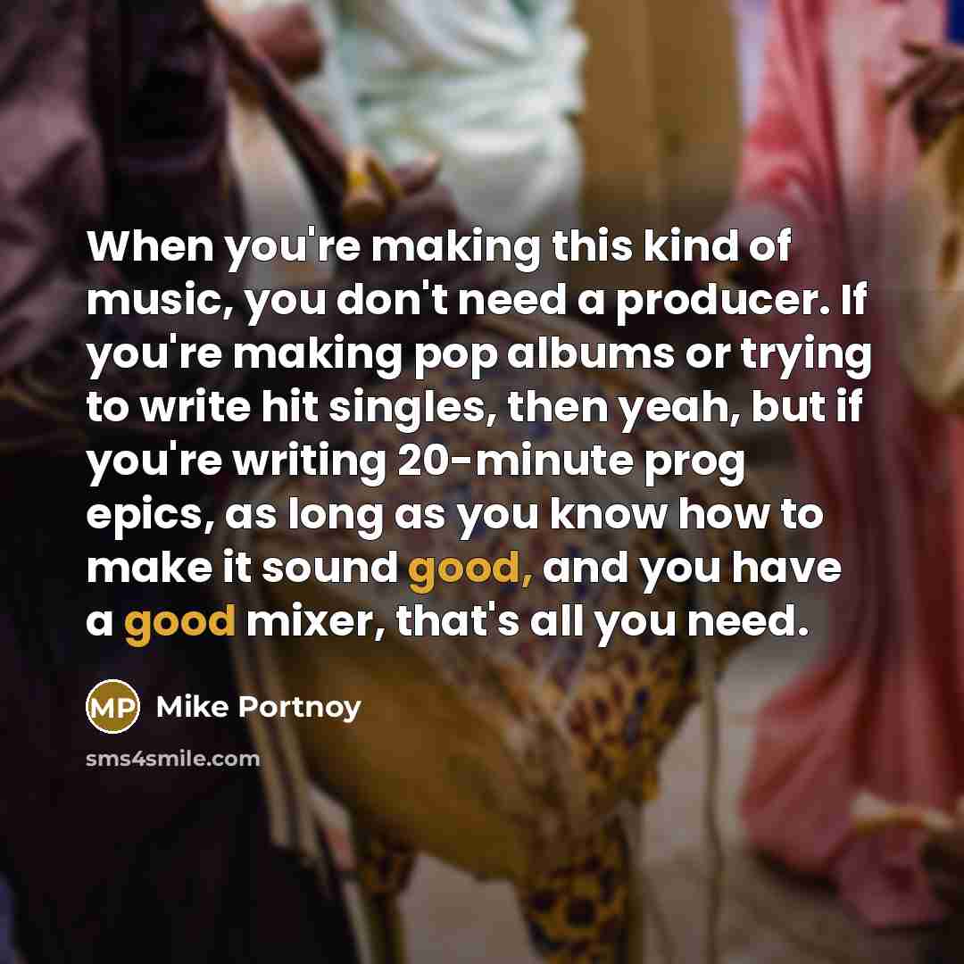 “When you're making this kind of music, you don't need…” quote by Mike Portnoy
