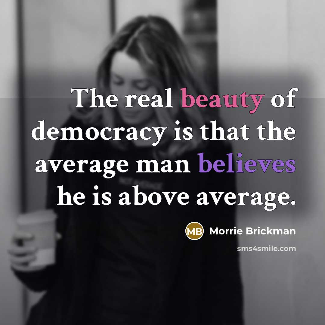 “The real beauty of democracy is that the average man…” quote by Morrie Brickman