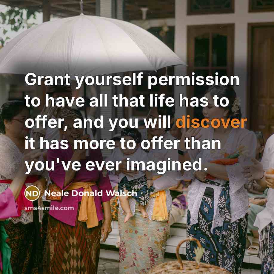 “Grant yourself permission to have all that life has to…” quote by Neale Donald Walsch