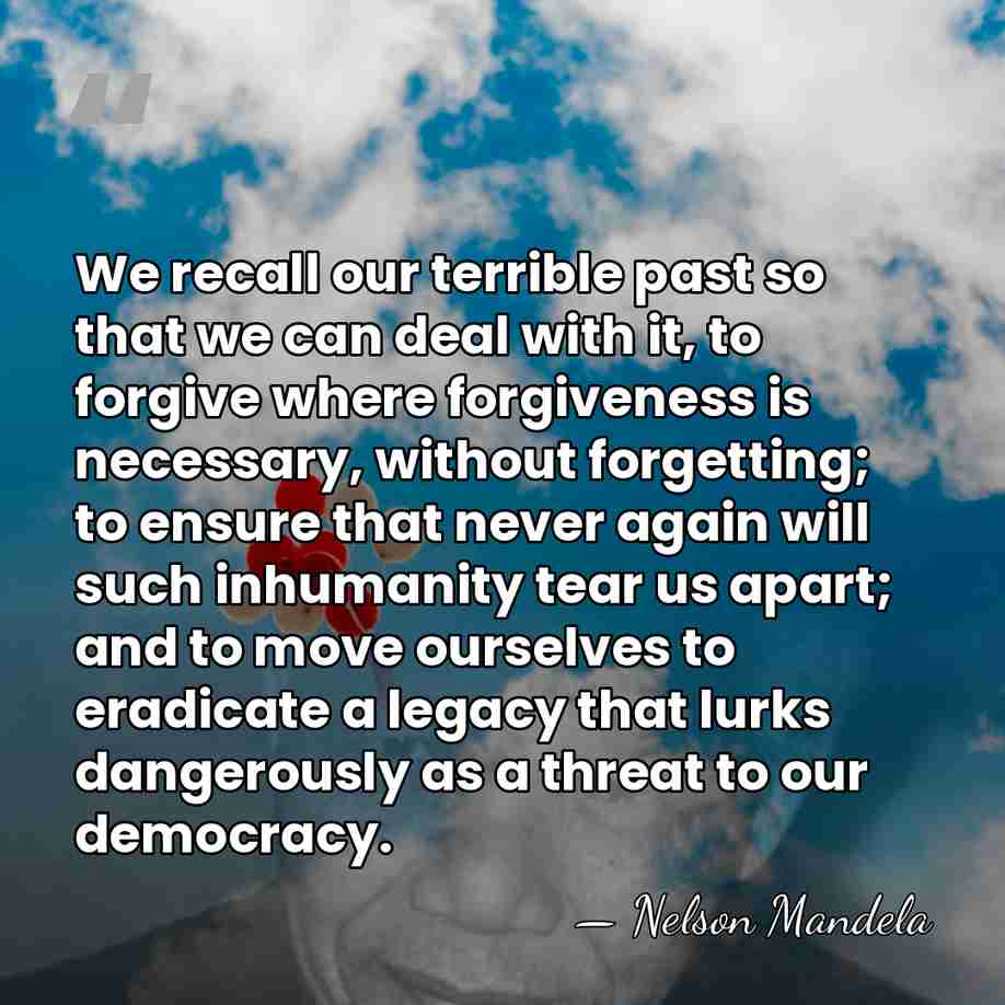 We recall our terrible past so that we can deal with it,&hellip; - Nelson Mandela