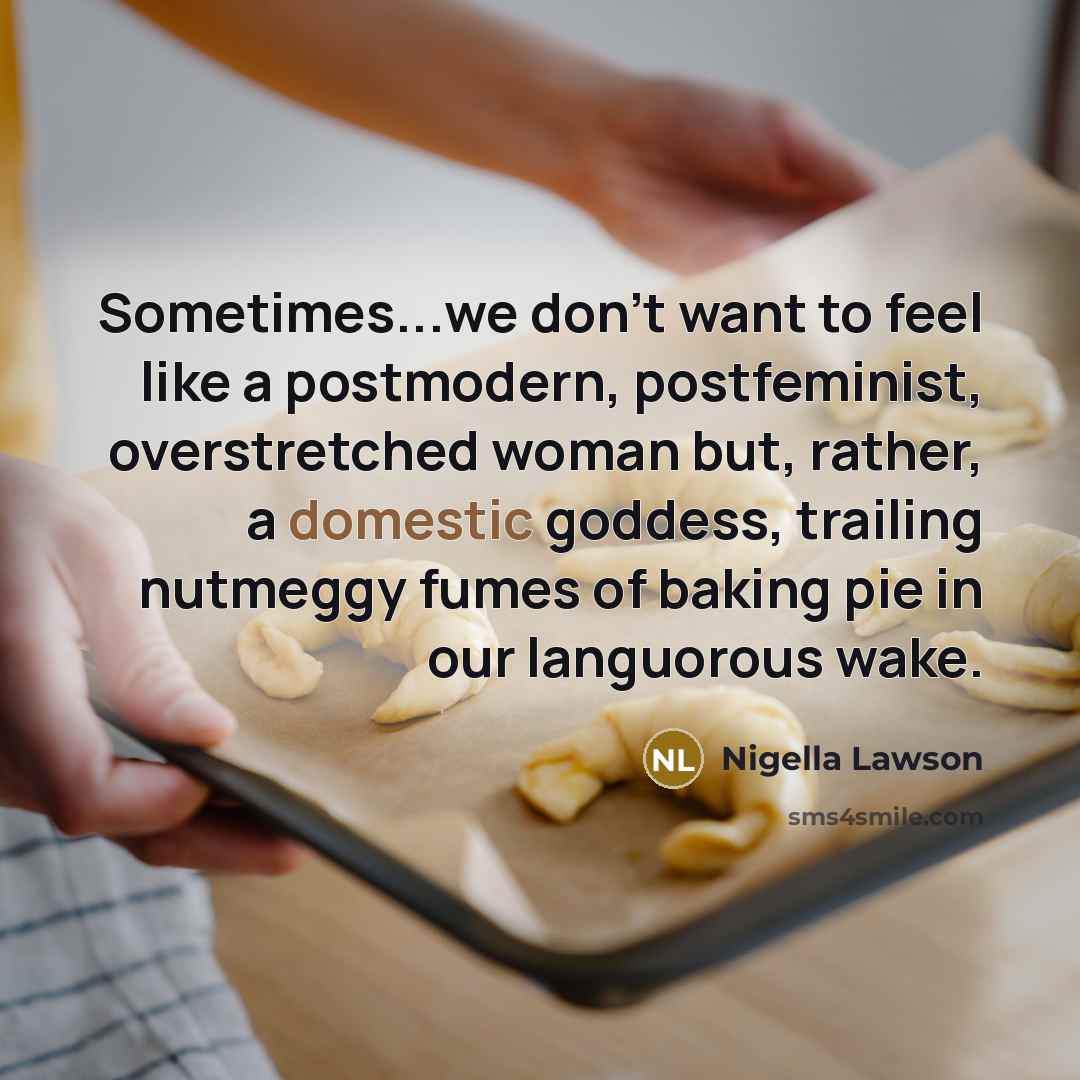 “Sometimes...we don't want to feel like a postmodern, postfeminist, overstretched…” quote by Nigella Lawson